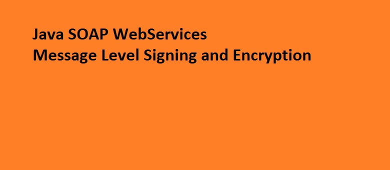 Message level signing and encryption in soap web services!